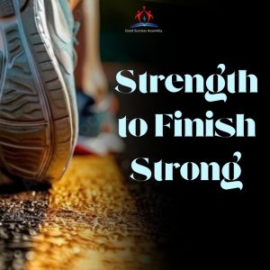 THE STRENGTH TO FINISH STRONG