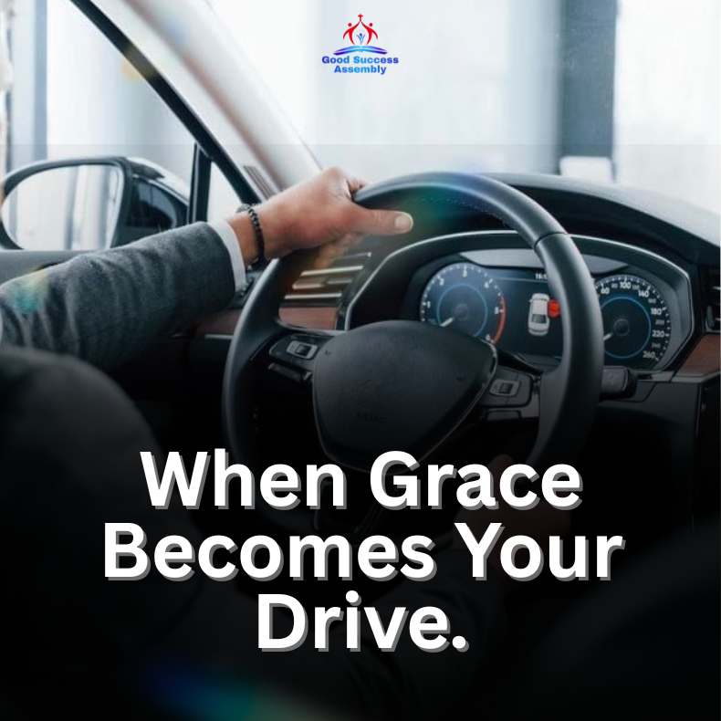 WHEN GRACE BECOMES YOUR DRIVE